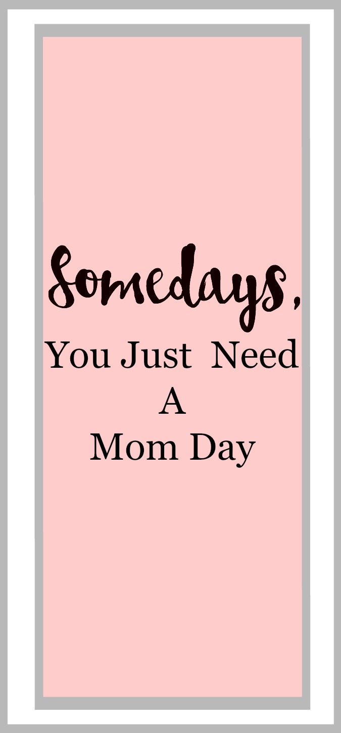 Somedays, you just need a mom day